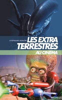 Couverture du livre 'Les extraterrestres au cinéma' de Stéphane Benaïm, avec le Xenomorph d'Alien et l'alien de Mars Attacks!