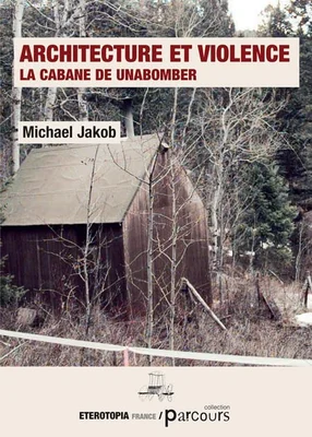 Couverture de l'ouvrage 'Architecture et violence' consacré à la cabane de l'Unabomber.