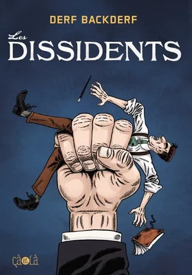 Couverture du livre Les Dissidents de Derf Backderf, montrant une grande main écrasant un petit homme en costume tandis qu'un stylo et un livre tombent, édité par Ça et Là.