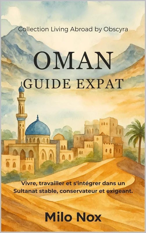 Oman Guide Expat: Vivre, travailler et s'intégrer dans un Sultanat stable, conservateur et exigeant. (Expats by Obscyra 79)