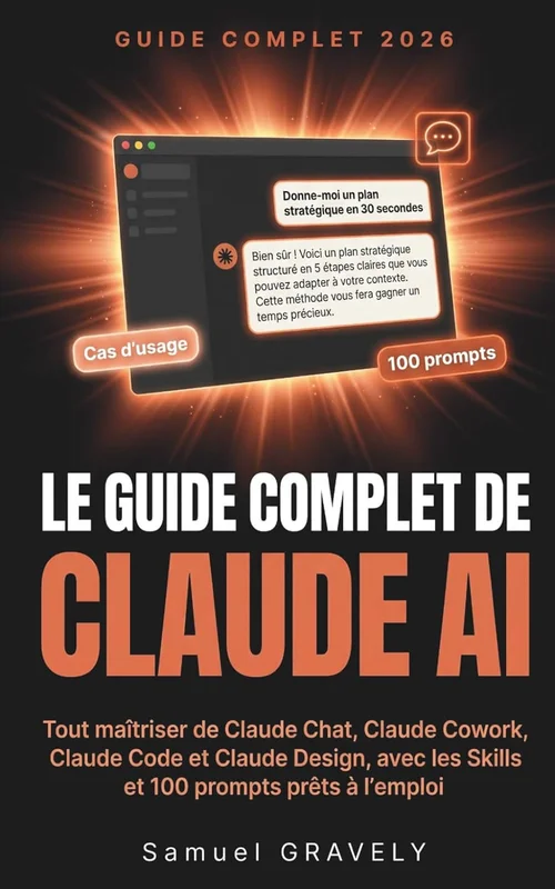 Le guide complet de Claude AI par Anthropic: Tout maîtriser de Claude Chat, Claude Cowork, Claude Code et Claude Design, avec les Skills et 100 prompts prêts à l'emploi (édition 2026)