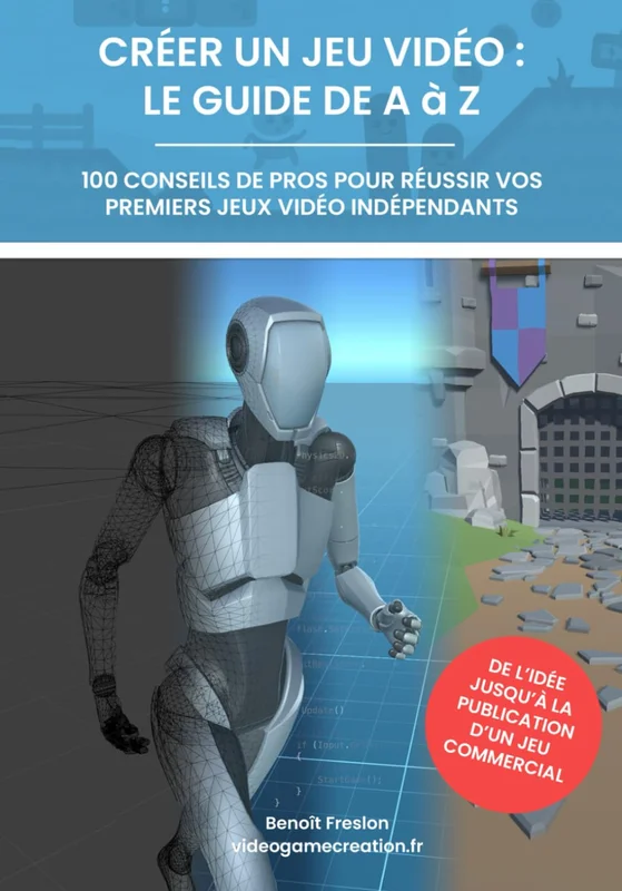 Créer un jeu vidéo - le guide de A à Z: 100 conseils de pros pour réussir vos premiers jeux vidéo indépendants