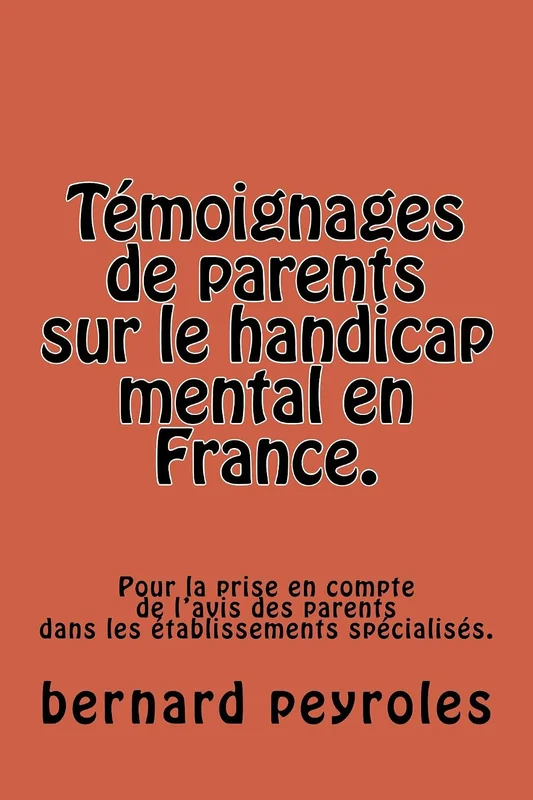 Témoignages de parents sur le handicap mental en France.: Pour la prise en compte de l'avis des parents dans les établissements spécialisés.
