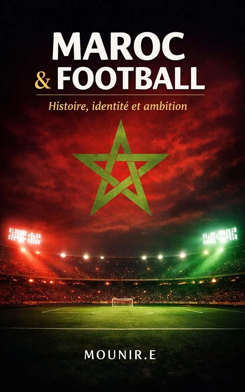 Le Maroc et le Football: Histoire, identité et ambitions d’une nation par le sport