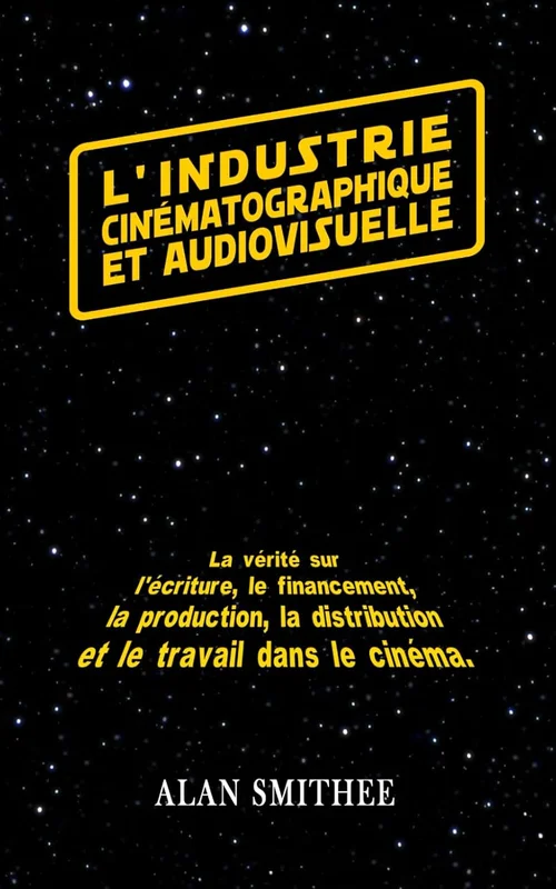 L’industrie cinématographique et audiovisuelle: La vérité sur l'écriture, le financement, la production, la distribution et le travail dans le cinéma. (Livres de cinéma)