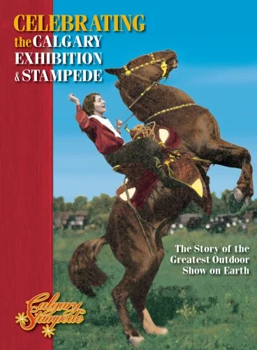 Celebrating the Calgary Exhibition & Stampede: The Story of the Greatest Outdoor Show on Earth