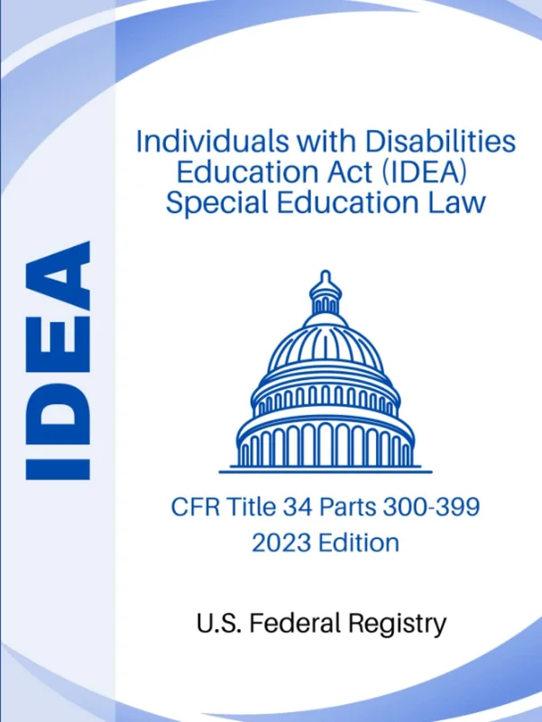 Individuals with Disabilities Education Act (IDEA) - Special Education Law: CFR Title 34 Parts 300-399 2023 Edition