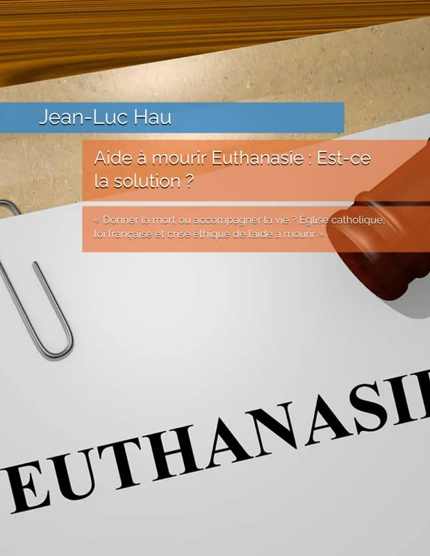 Aide à mourir Euthanasie : Est-ce la solution ?: « Donner la mort ou accompagner la vie ? Église catholique, loi française et crise éthique de l’aide à mourir »