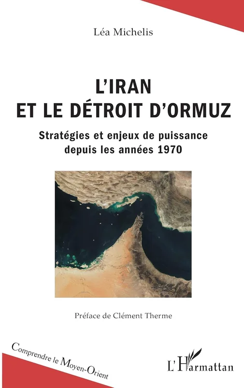 L'Iran et le détroit d'Ormuz: Stratégies et enjeux de puissance depuis les années 1970 (Comprendre le Moyen-Orient)