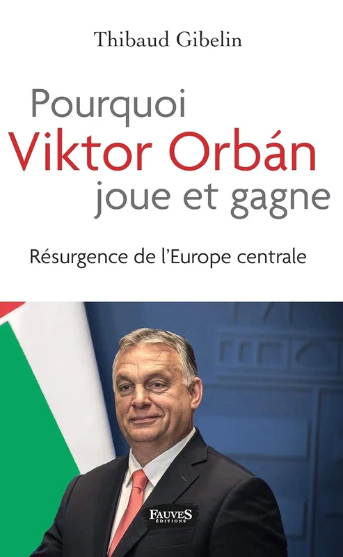 Pourquoi Viktor Orban joue et gagne: Résurgence de l'Europe centrale