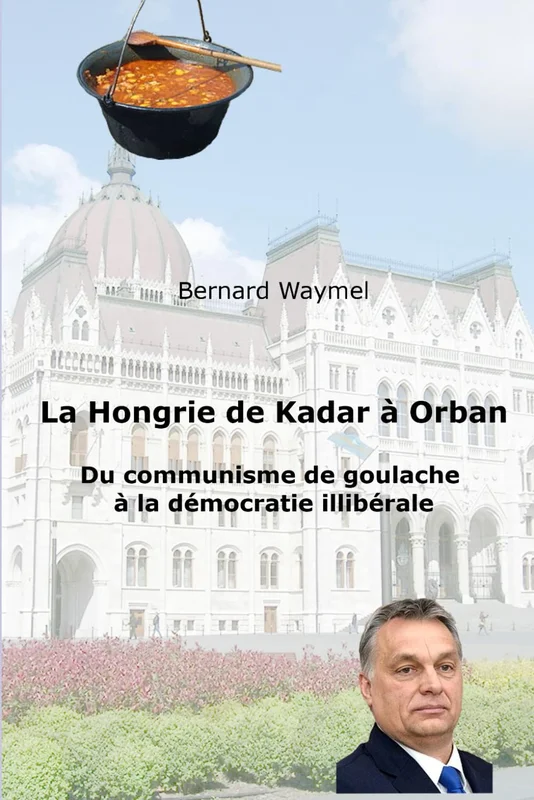 La Hongrie de Kadar à Orban: Du communisme de goulache à la démocratie illibérale
