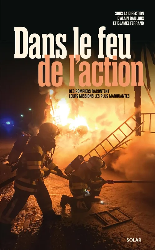 Dans le feu de l'action: Des pompiers racontent leurs missions les plus marquantes