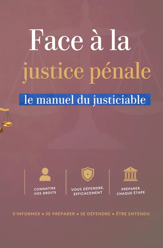 FACE À LA JUSTICE PÉNALE: Le manuel du justiciable Comprendre l’infraction, l’enquête, le procès et la peine