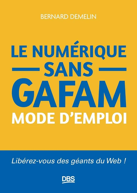 Le numérique sans GAFAM mode d'emploi: Libérez-vous des géants du Web !