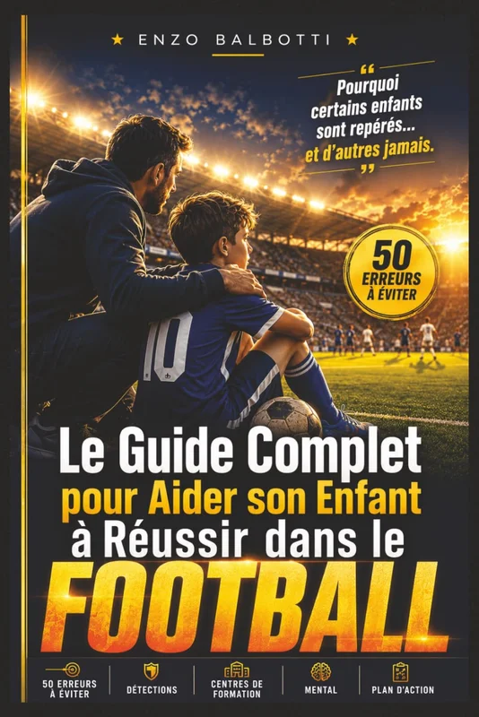 Le Guide Complet pour Aider son Enfant à Réussir dans le Football: La Méthode Complète pour Développer son Potentiel, Comprendre les Recruteurs, ... et Maximiser ses Chances de Progression