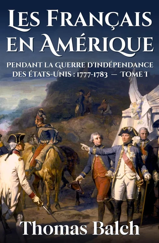 Les Français en Amérique pendant la guerre d'indépendance des États-Unis (1777-1883): Tome I (nouvelle édition augmentée)