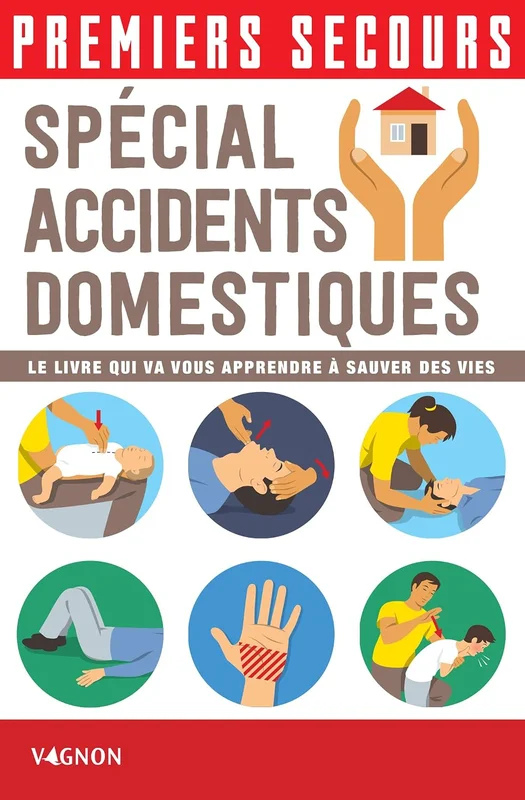 Premiers secours - Spécial accidents domestiques: Le livre qui va vous apprendre à sauver des vies