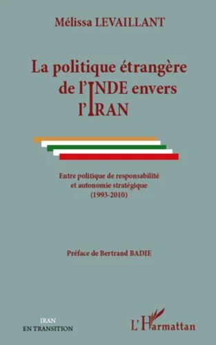 La politique étrangère de l'Inde envers l'Iran: Entre politique de responsabilité et autonomie stratégique - (1993-2010) (L'Iran en transition)