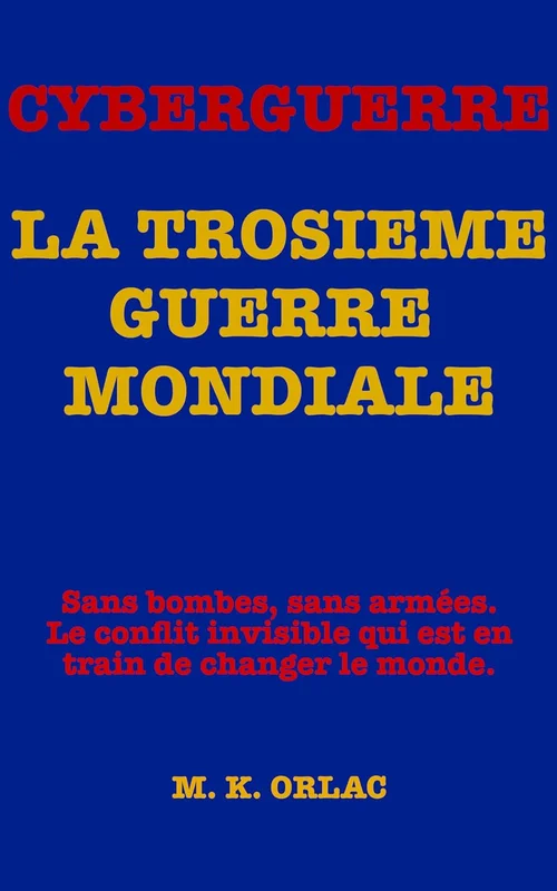 CYBERGUERRE - LA TROISIÈME GUERRE MONDIALE: Sans bombes, sans armées. Le conflit invisible qui est en train de changer le monde.