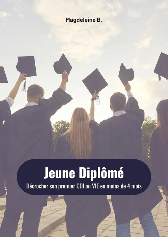 Jeune Diplômé: Décrocher son premier CDI ou VIE en moins de 4 mois (Collection « 84 Prompts IA pour réussir sa transition » 12 livres · 1 méthode · Toutes les situations de carrière)