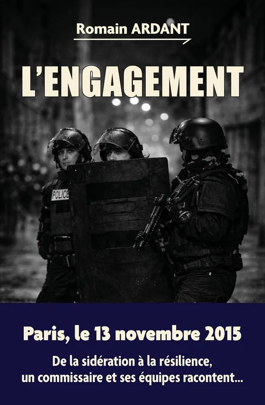L'engagement: Paris, le 13 novembre 2015 De la sidération à la résilience, un commissaire et ses équipes racontent...