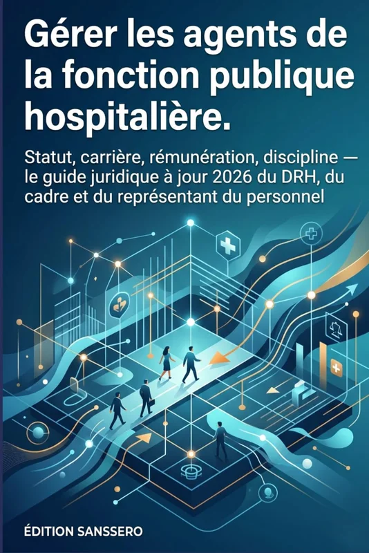 Gérer les agents de la fonction publique hospitalière: Statut, carrière, rémunération, discipline — le guide juridique à jour 2026 du DRH, du cadre et du représentant du personnel