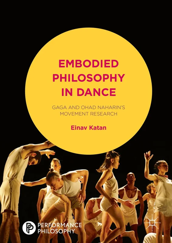 Embodied Philosophy in Dance: Gaga and Ohad Naharin's Movement Research (Performance Philosophy) (English Edition)