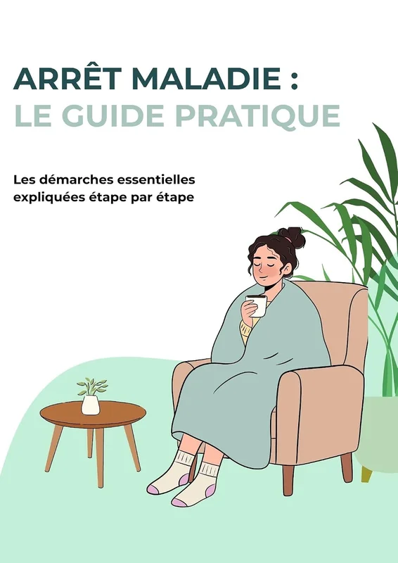Arrêt maladie : Le guide pratique: Comprendre vos droits, vos démarches et vos indemnités journalières en arrêt maladie.