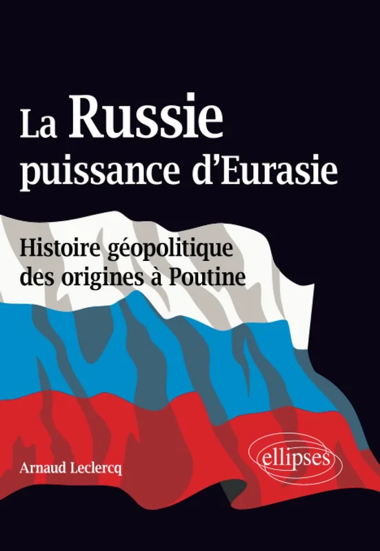 La Russie, puissance d’Eurasie (Histoire géopolitique des origines à Poutine)