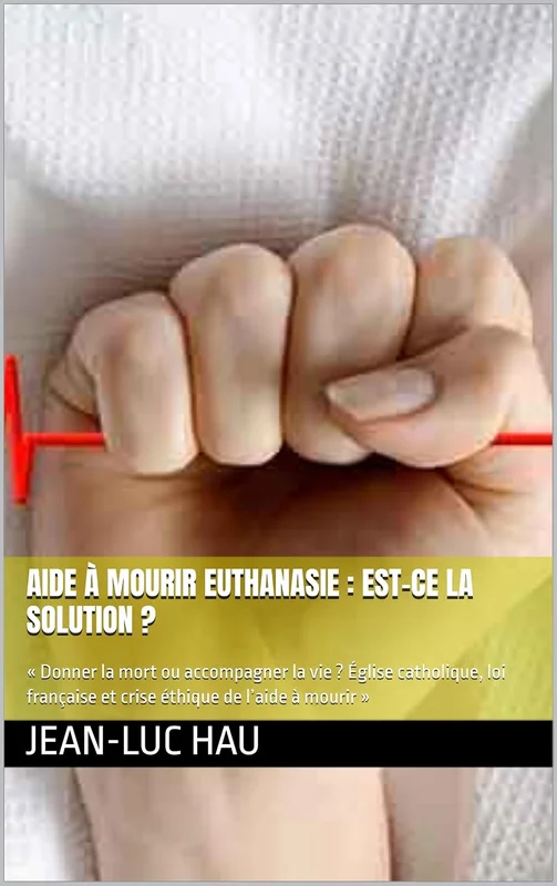Aide à mourir Euthanasie : Est-ce la solution ?: « Donner la mort ou accompagner la vie ? Église catholique, loi française et crise éthique de l’aide à mourir » (Politique Française. t. 5)