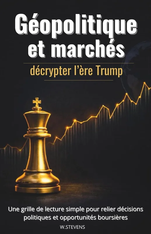 Géopolitique et marchés: Décrypter l’ère Trump | Une grille de lecture simple pour relier décisions politiques et opportunités boursières | marchés ... bourse, investissement, risque et stratégies