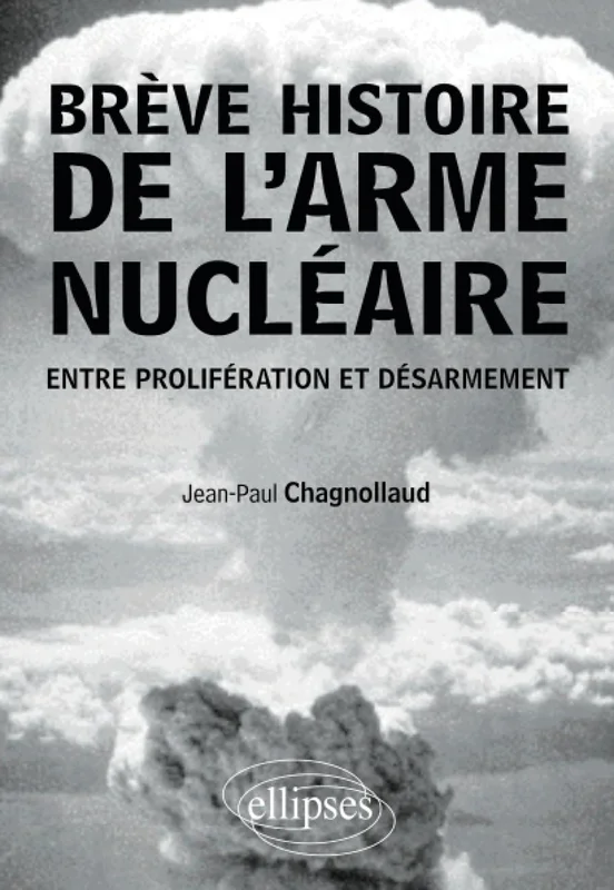 Brève histoire de l'arme nucléaire. Entre prolifération et désarmement