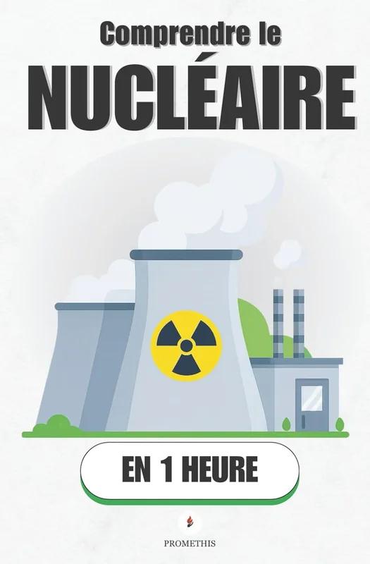 Comprendre le Nucléaire en 1 heure: Comment ça marche, pourquoi ça fait peur, et pourquoi ça change tout.