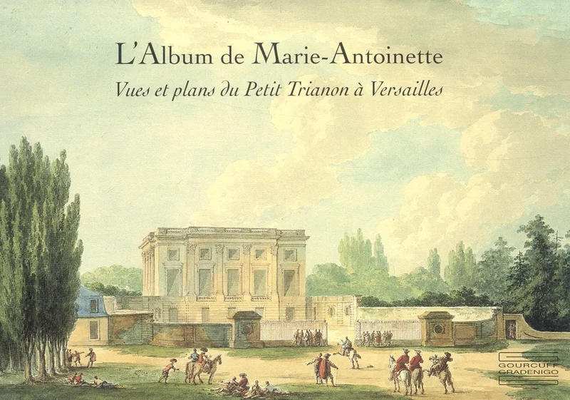 L'Album de Marie-Antoinette: Vues et plans du Petit Trianon à Versailles