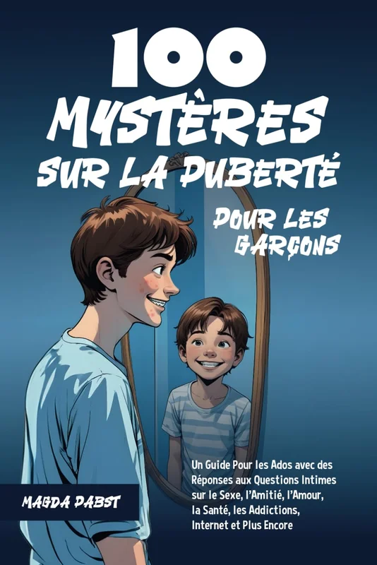 100 Mystères sur la Puberté Pour les Garçons: Un Guide Pour les Ados avec des Réponses aux Questions Intimes sur le Sexe, l’Amitié, l’Amour, la Santé, les Addictions, Internet et Plus Encore