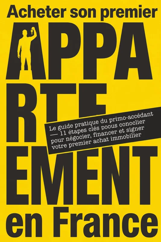 Acheter son premier appartement en France: Le guide pratique du primo-accédant — 11 étapes clés pour négocier, financer et signer votre premier achat immobilier en 2026