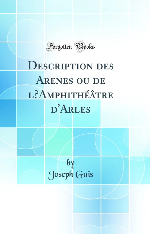 Description des Arenes ou de lAmphithéâtre d'Arles (Classic Reprint)