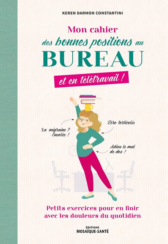 Mon cahier des bonnes positions au bureau, et en télétravail !: Petits exercices pour en finir avec les douleurs du quotidien