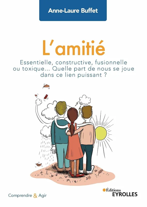 L'amitié: Essentielle, constructive, fusionnelle ou toxique... Quelle part de nous se joue dans ce lien puissant ? (Comprendre et agir)