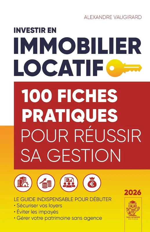 INVESTIR EN IMMOBILIER LOCATIF 100 fiches pratiques pour réussir sa gestion: Le Guide INDISPENSABLE pour débuter, sécuriser vos loyers, éviter les impayés, gérer votre patrimoine sans agence