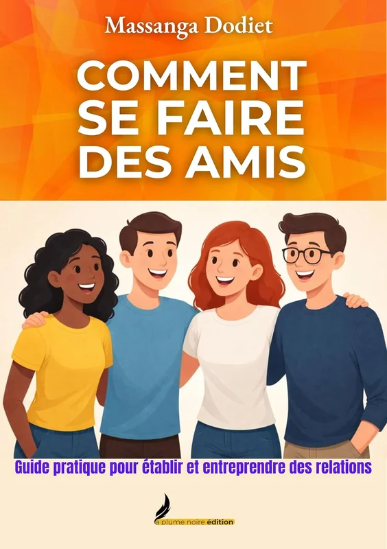 COMMENT SE FAIRE DES AMIS: Guide pratique pour établir et entreprendre des relations
