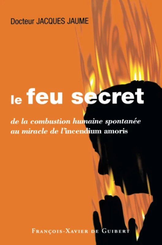 Le feu secret: De la combustion humaine spontanée au miracle de l'incendium amoris