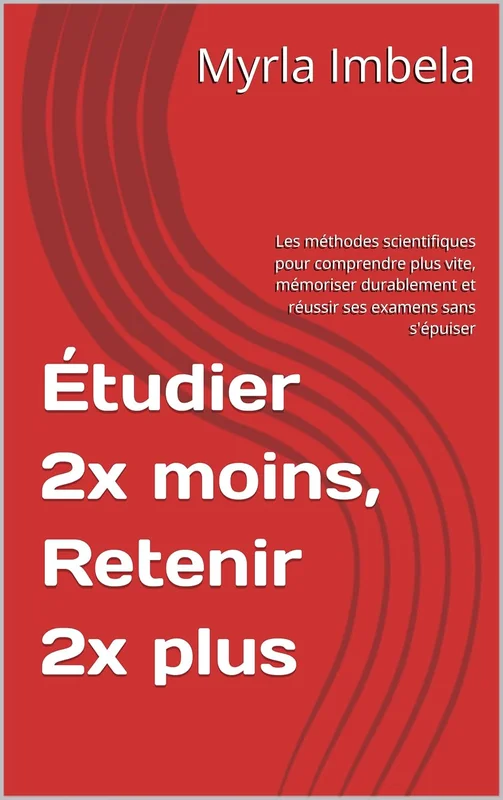 Étudier 2x moins, Retenir 2x plus: Les méthodes scientifiques pour comprendre plus vite, mémoriser durablement et réussir ses examens sans s'épuiser