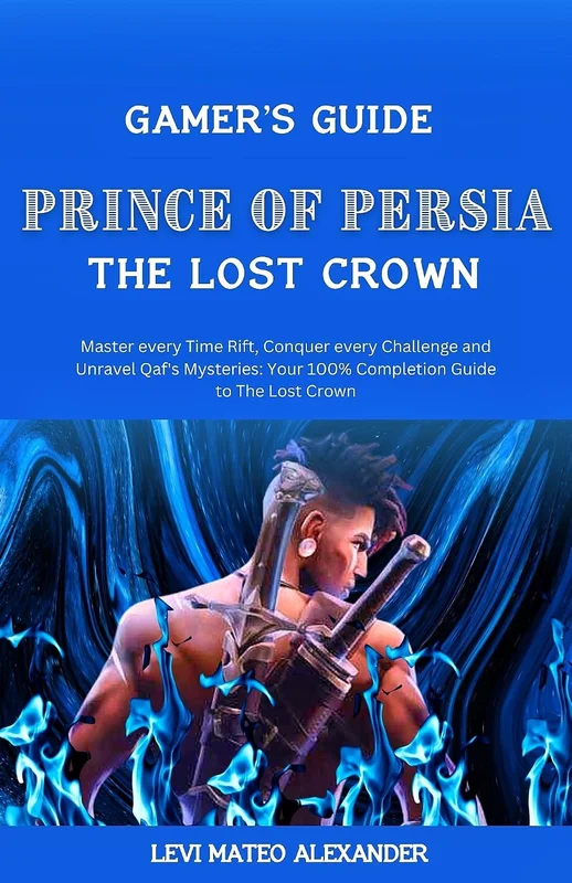 Prince of Persia the Lost Crown: : Master every Time Rift, Conquer every Challenge and Unravel Qaf's Mysteries: Your 100% Completion Guide to The Lost Crown (Gamer's Guide) (English Edition)