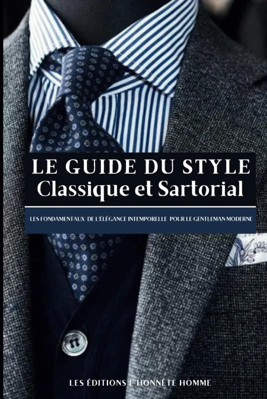LE GUIDE DU STYLE CLASSIQUE ET SARTORIAL : Les fondamentaux de l’élégance intemporelle pour le gentleman moderne ou comment s’affranchir de la mode et gagner en masculinité (French Edition)