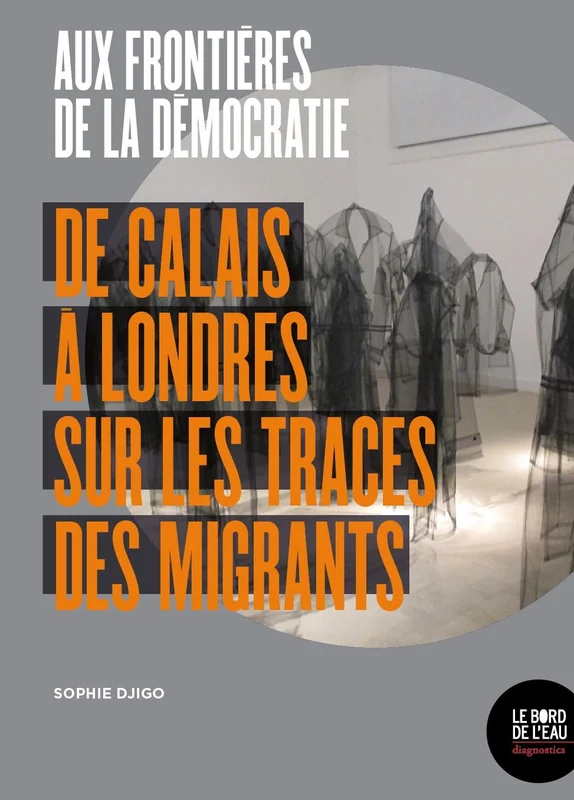Aux frontières de la démocratie: De Calais à Londres, sur les traces des migrants
