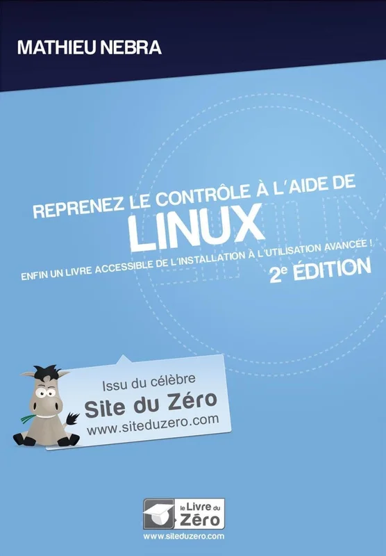 Reprenez le contrôle à l'aide de Linux - 2e édition: Enfin un livre accessible de l'installation à l'utilisation avancée !