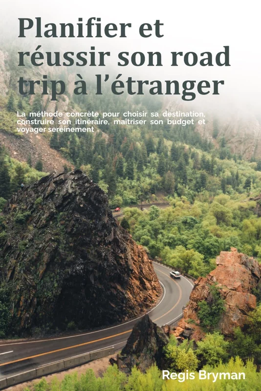 Planifier et réussir son road trip à l’étranger: La méthode concrète pour choisir sa destination, construire son itinéraire, maîtriser son budget et voyager sereinement