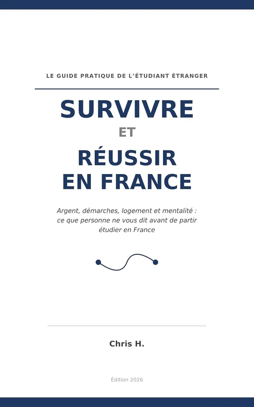 Survivre et réussir en France: Le guide pratique de l'étudiant étranger : argent, démarches, logement et mentalité pour réussir votre aménagement et vos études en France