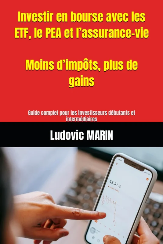 Investir en bourse avec les ETF, le PEA et l’assurance-vie : moins d’impôts, plus de gains: Guide complet pour les investisseurs débutants et intermédiaires